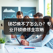 锁芯换不了怎么办？专业开锁维修全攻略