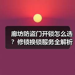 廊坊防盗门开锁怎么选？修锁换锁服务全解析