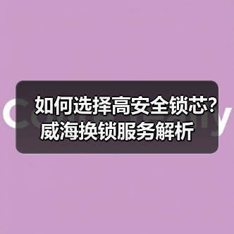 如何选择高安全锁芯？威海换锁服务解析