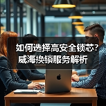 如何选择高安全锁芯？威海换锁服务解析（图2）
