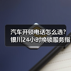 汽车开锁电话怎么选？银川24小时换锁服务指南（图3）