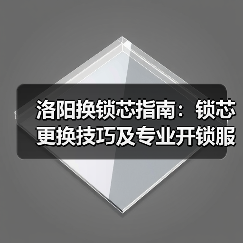 洛阳换锁芯指南:锁芯更换技巧及专业开锁服务推荐(图4) 洛阳换锁芯指南:锁芯更换技巧及专业开锁服务推荐(图4)