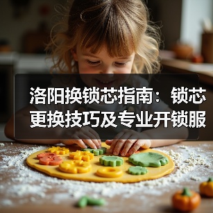 洛阳换锁芯指南：锁芯更换技巧及专业开锁服务推荐