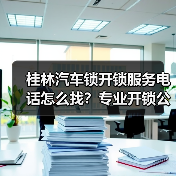 桂林汽车锁开锁服务电话怎么找？专业开锁公司推荐（图3）