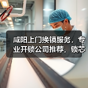 咸阳上门换锁服务，专业开锁公司推荐，锁芯更换指南