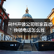 荆州开锁公司哪家靠谱？换锁电话怎么找