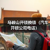 马鞍山开锁换锁（汽车开锁公司电话）