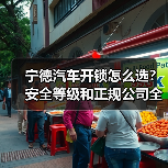 宁德汽车开锁怎么选?安全等级和正规公司全解析(图4) 宁德汽车开锁怎么选?安全等级和正规公司全解析(图4)