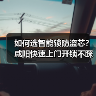 如何选智能锁防盗芯？咸阳快速上门开锁不踩坑指南