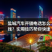 盐城汽车开锁电话怎么找?实用技巧帮你快速解决(图2) 盐城汽车开锁电话怎么找?实用技巧帮你快速解决(图2)