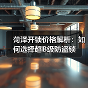 菏泽开锁价格解析：如何选择超B级防盗锁