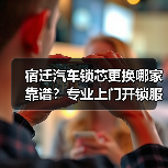 宿迁汽车锁芯更换哪家靠谱?专业上门开锁服务推荐(图2) 宿迁汽车锁芯更换哪家靠谱?专业上门开锁服务推荐(图2)