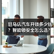 驻马店汽车开锁多少钱?智能锁安全怎么选?(图1) 驻马店汽车开锁多少钱?智能锁安全怎么选?(图1)