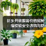 新乡开锁服务价格揭秘:指纹锁安全选购与防盗门防骗指南(图3) 新乡开锁服务价格揭秘:指纹锁安全选购与防盗门防骗指南(图3)