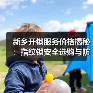 新乡开锁服务价格揭秘:指纹锁安全选购与防盗门防骗指南(图2) 新乡开锁服务价格揭秘:指纹锁安全选购与防盗门防骗指南(图2)