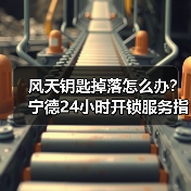 风天钥匙掉落怎么办?宁德24小时开锁服务指南(图2) 风天钥匙掉落怎么办?宁德24小时开锁服务指南(图2)