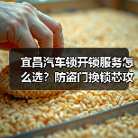 宜昌汽车锁开锁服务怎么选?防盗门换锁芯攻略(图1) 宜昌汽车锁开锁服务怎么选?防盗门换锁芯攻略(图1)