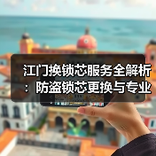 江门换锁芯服务全解析:防盗锁芯更换与专业开锁指南(图1) 江门换锁芯服务全解析:防盗锁芯更换与专业开锁指南(图1)