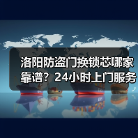 洛阳防盗门换锁芯哪家靠谱？24小时上门服务