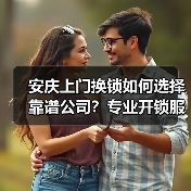 安庆上门换锁如何选择靠谱公司？专业开锁服务推荐（图1）