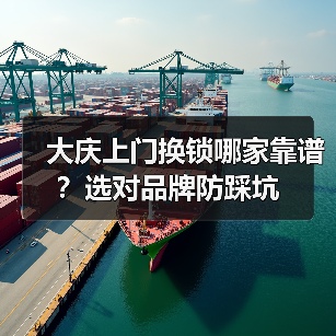 大庆上门换锁哪家靠谱？选对品牌防踩坑