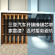 三亚汽车开锁换锁芯哪家靠谱？选对服务避坑指南（图4）