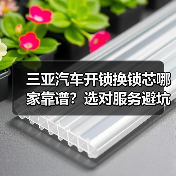 三亚汽车开锁换锁芯哪家靠谱？选对服务避坑指南（图3）