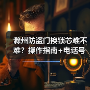 滁州防盗门换锁芯难不难？操作指南+电话号码（图4）