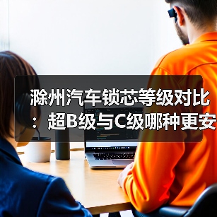 滁州汽车锁芯等级对比:超B级与C级哪种更安全?(图2) 滁州汽车锁芯等级对比:超B级与C级哪种更安全?(图2)