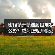 密码锁开锁遇到困难怎么办?威海正规开锁公司推荐(图3) 密码锁开锁遇到困难怎么办?威海正规开锁公司推荐(图3)