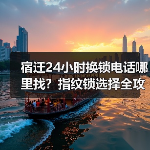 宿迁24小时换锁电话哪里找?指纹锁选择全攻略(图1) 宿迁24小时换锁电话哪里找?指纹锁选择全攻略(图1)