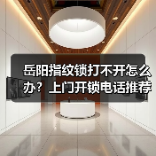 岳阳指纹锁打不开怎么办？上门开锁电话推荐（图2）