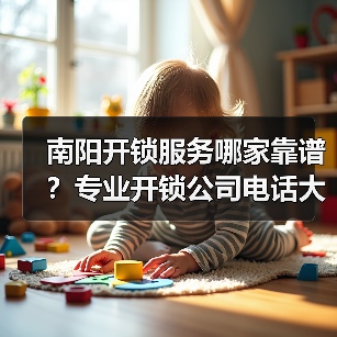 南阳开锁服务哪家靠谱？专业开锁公司电话大全