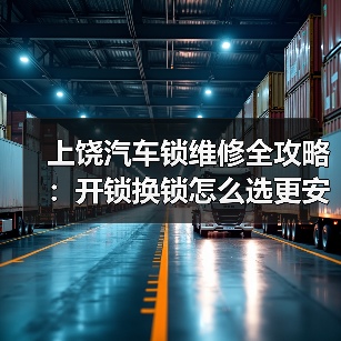 上饶汽车锁维修全攻略:开锁换锁怎么选更安全?(图2) 上饶汽车锁维修全攻略:开锁换锁怎么选更安全?(图2)
