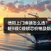 信阳上门换锁怎么选？超B级C级锁芯价格及防盗等级解析（图1）