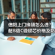 信阳上门换锁怎么选？超B级C级锁芯价格及防盗等级解析（图4）
