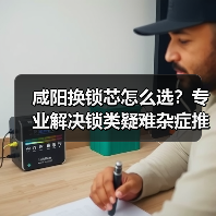 咸阳换锁芯怎么选？专业解决锁类疑难杂症推荐（图2）