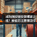 咸阳指纹锁安装哪家正规？换锁芯注意事项全解析