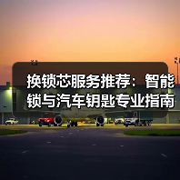 换锁芯服务推荐：智能锁与汽车钥匙专业指南