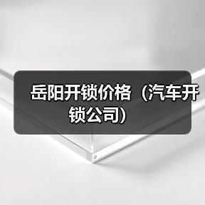 岳阳开锁价格(汽车开锁公司)(图4) 岳阳开锁价格(汽车开锁公司)(图4)