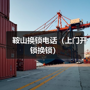 鞍山换锁电话（上门开锁换锁）