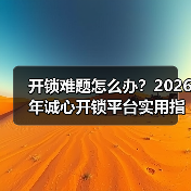 开锁难题怎么办？2026年诚心开锁平台实用指南与常见问题